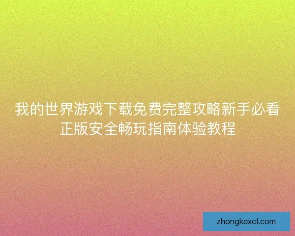 我的世界游戏下载免费完整攻略新手必看正版安全畅玩指南体验教程