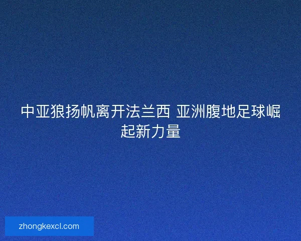 中亚狼扬帆离开法兰西 亚洲腹地足球崛起新力量